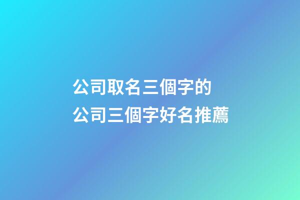 公司取名三個字的 公司三個字好名推薦-第1張-公司起名-玄機派